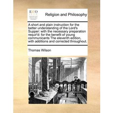 A Short and Plain Instruction for the Better Understanding of the Lord's Supper: With the Necessary Pr..., Gale Ecco, Print Editions