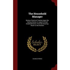 The Household Manager: Being a Practical Treatise Upon the Various Duties in Large or Small Establishm..., Andesite Press