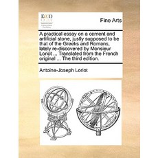 A Practical Essay on a Cement and Artificial Stone Justly Supposed to Be That of the Greeks and Roman..., Gale Ecco, Print Editions