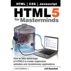 Html5 for Masterminds 3rd Edition: How to Take Advantage of Html5 to Create Responsive Websites and R..., John D Gauchat