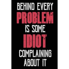 Behind Every Problem Is Some Idiot Complaining about It: Lined Journals to Write In 6 X 9 108 Lined ..., Createspace Independent Publishing Platform