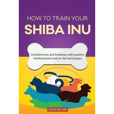 How to Train Your Shiba Inu (Dog Training Collection): Combine Love and Kindness with Positive Reinfor..., Createspace Independent Publishing Platform