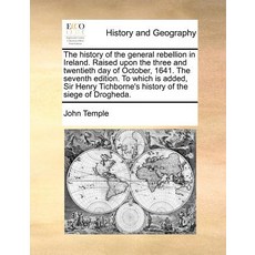 The History of the General Rebellion in Ireland. Raised Upon the Three and Twentieth Day of October 1..., Gale Ecco, Print Editions