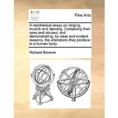 A Mechanical Essay on Singing Musick and Dancing. Containing Their Uses and Abuses; And Demonstrating..., Gale Ecco, Print Editions
