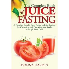 The Complete Book of Juice Fasting: A Detailed Step by Step Guide to Juice Fasting for Cleansing and D..., Createspace Independent Publishing Platform