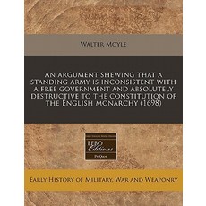 An Argument Shewing That a Standing Army Is Inconsistent with a Free Government and Absolutely Destruc..., Proquest, Eebo Editions