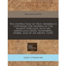 The Destruction of Troy. Wherein Is Contained the Prowess of the Valiant Hercules: With His Marvellous..., Proquest, Eebo Editions