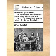 Academica: Part the First Containing Several Discourses on the Certainty Distinction and Connection..., Gale Ecco, Print Editions