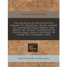 The Religion of Protestants a Safeway to Salvation Or an Answer to a Book Entituled Mercy and Truth ..., Proquest, Eebo Editions