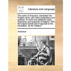The Works of Anacreon Translated Into English Verse; With Notes Explanatory and Poetical. to Which Ar..., Gale Ecco, Print Editions