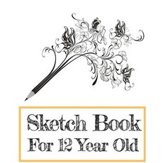 Sketch Book for 12 Year Old: Blank Journals to Write In Doodle In Draw in or Sketch In 8 X 10 150 ..., Createspace Independent Publishing Platform