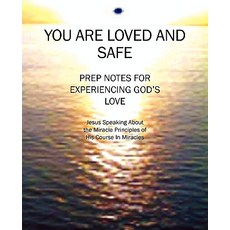 You Are Loved and Safe: Prep Notes for Experiencing God's Love: Jesus Speaking about the Miracle Princ..., Outskirts Press