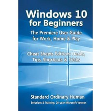 Windows 10 for Beginners. the Premiere User Guide for Work Home & Play.: Cheat Sheets Edition: Hacks ..., Createspace Independent Publishing Platform