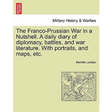 The Franco-Prussian War in a Nutshell. a Daily Diary of Diplomacy Battles and War Literature. with P..., British Library, Historical Print Editions