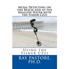 Metal Detecting on the Beach and in the Shallow Water with the Fisher Cz21: A Guide to Using the Fishe..., Createspace Independent Publishing Platform
