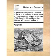 A General History of the Ottoman Empire. Illustrated with Useful Notes and Observations After the Man..., Gale Ecco, Print Editions