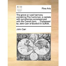 The Grove or Rural Harmony Containing the Huntsman a Cantata with Symphonies Accompanyed with the Fre..., Gale Ecco, Print Editions