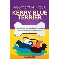 How to Train Your Kerry Blue Terrier (Dog Training Collection): Combine Love and Kindness with Positiv..., Createspace Independent Publishing Platform