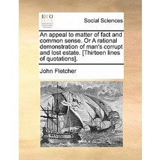 An Appeal to Matter of Fact and Common Sense. or a Rational Demonstration of Man's Corrupt and Lost Es..., Gale Ecco, Print Editions