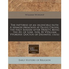 The Patterne of an Inuincible Faith a Sermon Preached at Paules Crosse the First Sunday After Trinity..., Proquest, Eebo Editions
