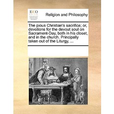 The Pious Christian's Sacrifice; Or Devotions for the Devout Soul on Sacrament-Day Both in His Close..., Gale Ecco, Print Editions