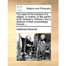 The Case of the Erectors of a Chapel or Oratory; In the Parish of St. Andrew's Holborn. and a Defens..., Gale Ecco, Print Editions