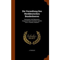 Die Verwaltung Des Norddeutschen Bundesheeres: Heerwesen Und Oekonomie. Dargestellt Nach Amtlichen Que..., Arkose Press