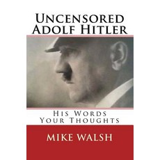 Uncensored Adolf Hitler: Told What the Reich Leader Is Supposed to Have Said Here for the First Time ..., Createspace Independent Publishing Platform