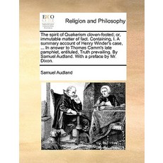 The Spirit of Quakerism Cloven-Footed; Or Immutable Matter of Fact. Containing I. a Summary Account ..., Gale Ecco, Print Editions