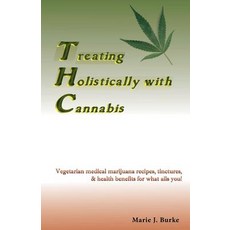 Treating Holistically with Cannabis: Vegetarian Medical Marijuana Recipes Tinctures & Health Benefit..., Sunny Cabana Publishing, L.L.C.