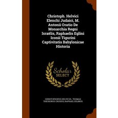 Christoph. Helvici Elenchi Judaici M. Antonii Oratio de Monarchia Regni Israelis Raphaelis Eglini Ic..., Arkose Press