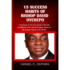 15 Success Habits of Bishop David Oyedepo: A Summary of 10 Years Study of the Life and Ministry of Dr...., Createspace Independent Publishing Platform