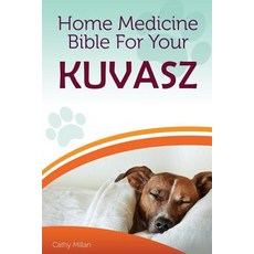 Home Medicine Bible for Your Kuvasz: The Alternative Health Guide to Keep Your Dog Happy Healthy and ..., Createspace Independent Publishing Platform