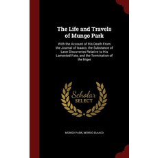 The Life and Travels of Mungo Park: With the Account of His Death from the Journal of Isaaco the Subs..., Andesite Press