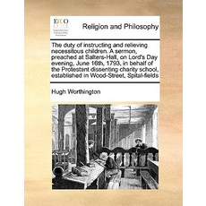 The Duty of Instructing and Relieving Necessitous Children. a Sermon Preached at Salters-Hall on Lor..., Gale Ecco, Print Editions