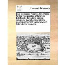 Lord Monboddo Reporter. Information for the Incorporation of Tailors in Edinburgh Defenders; Against ..., Gale Ecco, Print Editions