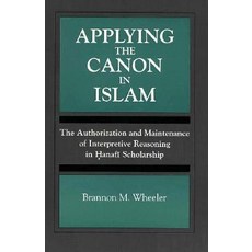 Applying Canon in Islam: The Authorization and Maintenance of Interpretive Reasoning in Hanafi Scholar..., State University of New York Press