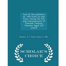 Last of the Pioneers; Or Old Times in East Tenn.; Being the Life and Reminiscences of Pharaoh Jackson..., Scholar's Choice