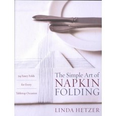 The Simple Art of Napkin Folding: 94 Fancy Folds for Every Tabletop Occasion