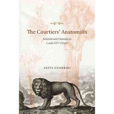 The Courtiers' Anatomists: Animals and Humans in Louis XIV's Paris, Univ of Chicago Pr