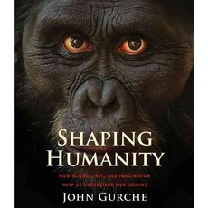 Shaping Humanity: How Science Art and Imagination Help Us Understand Our Origins, Yale Univ Pr