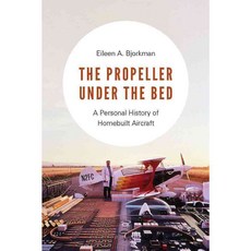 The Propeller Under the Bed: A Personal History of Homebuilt Aircraft, Univ of Washington Pr