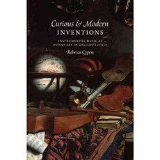 Curious & Modern Inventions: Instrumental Music As Discovery in Galileo's Italy, Univ of Chicago Pr