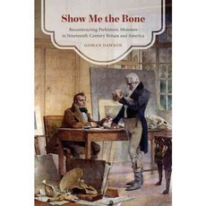 Show Me the Bone: Reconstructing Prehistoric Monsters in Nineteenth-century Britain and America, Univ of Chicago Pr