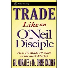Trade Like an O'Neil Disciple: How We Made Over 18 000% in the Stock Market, John Wiley & Sons Inc