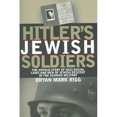 Hitler's Jewish Soldiers: The Untold Story Of Nazi Racial Laws And Men Of Jewish Descent In The German Military, Univ Pr of Kansas