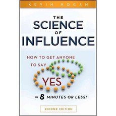 The Science of Influence: How to Get Anyone to Say Yes in 8 Minutes or Less!, John Wiley & Sons Inc