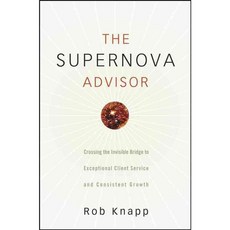 The Supernova Advisor: Crossing the Invisible Bridge to Exceptional Client Service and Consistent Growth, John Wiley & Sons Inc