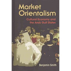 Market Orientalism: Cultural Economy and the Arab Gulf States, Syracuse Univ Pr