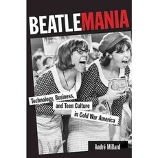 Beatlemania: Technology Business and Teen Culture in Cold War America, Johns Hopkins Univ Pr